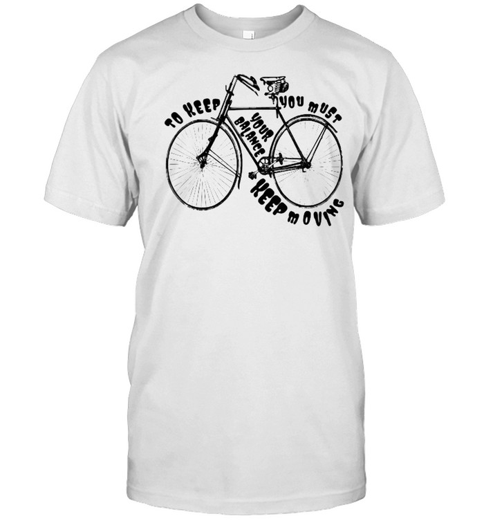 To Keep Your Balance You Must Keep Moving Bicycle Shirt