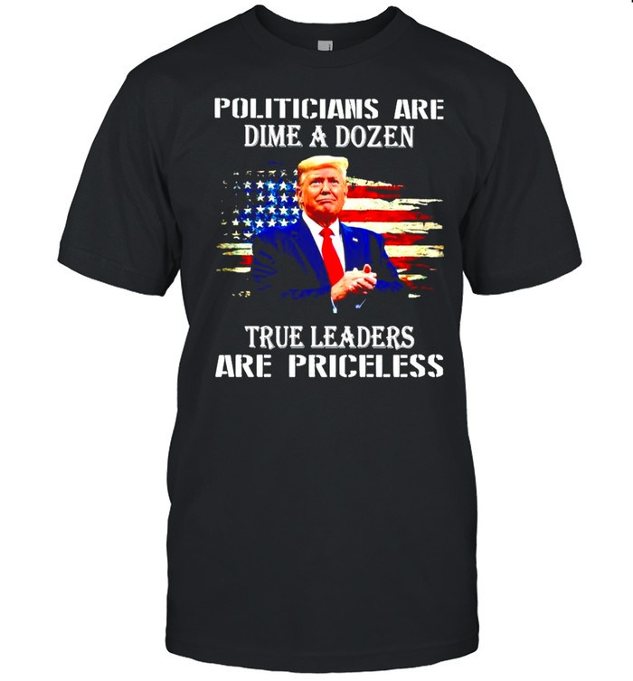 Trump politicians are dime a dozen true leaders shirt