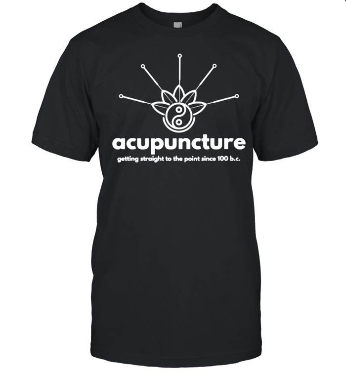 ACUPUNCTURE getting straight to the point since 100 bc T-Shirt
