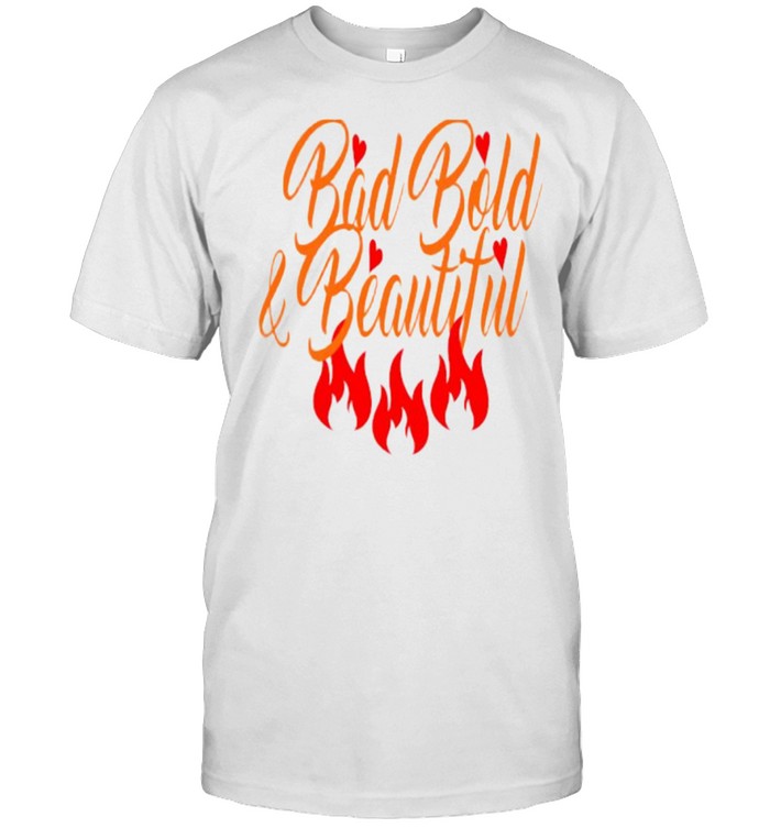 Bad Bold & beautiful fire shirt