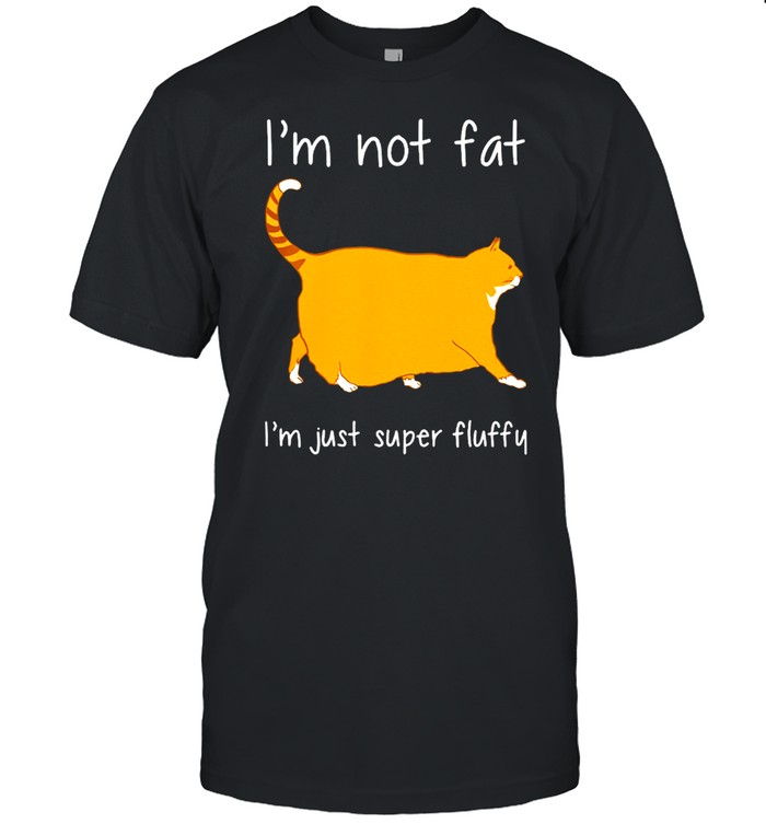 CAT Im not fat I’m Just Super Fluffy shirt