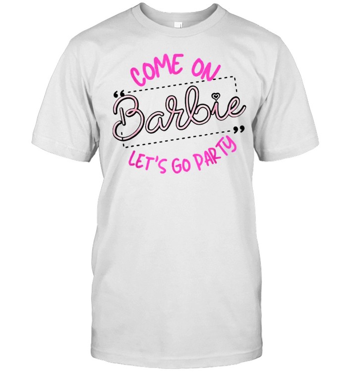 Come on barbies Let’s go party T-Shirt