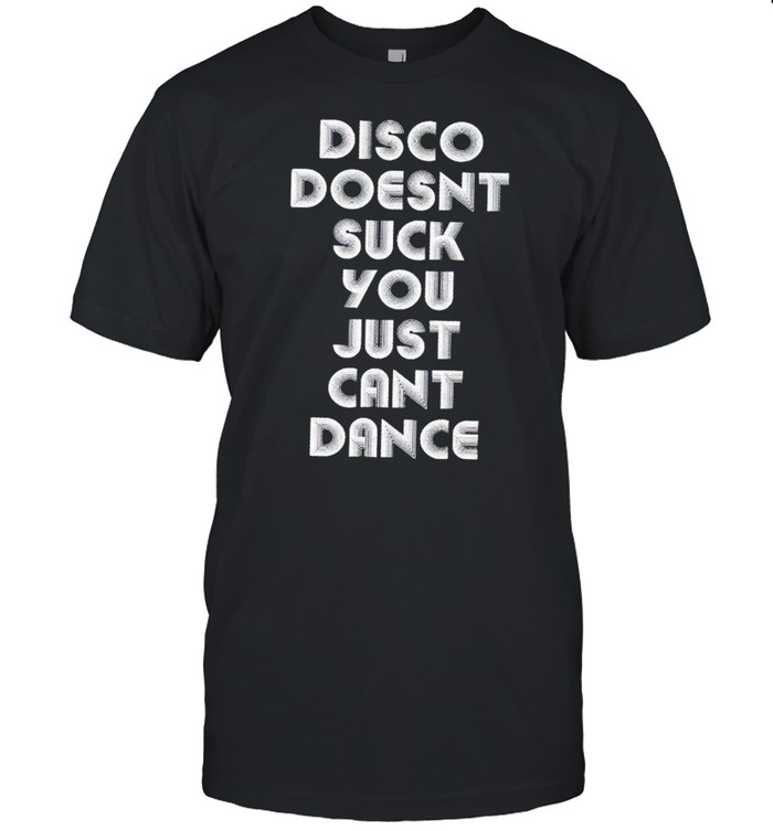 Disco doesnt suck you just cant dance shirt