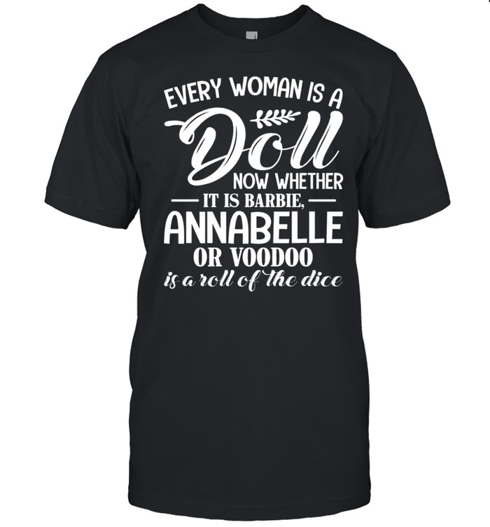 Every woman is a doll now whether it is barbie annabelle or voodoo is a roll of the dice shirt