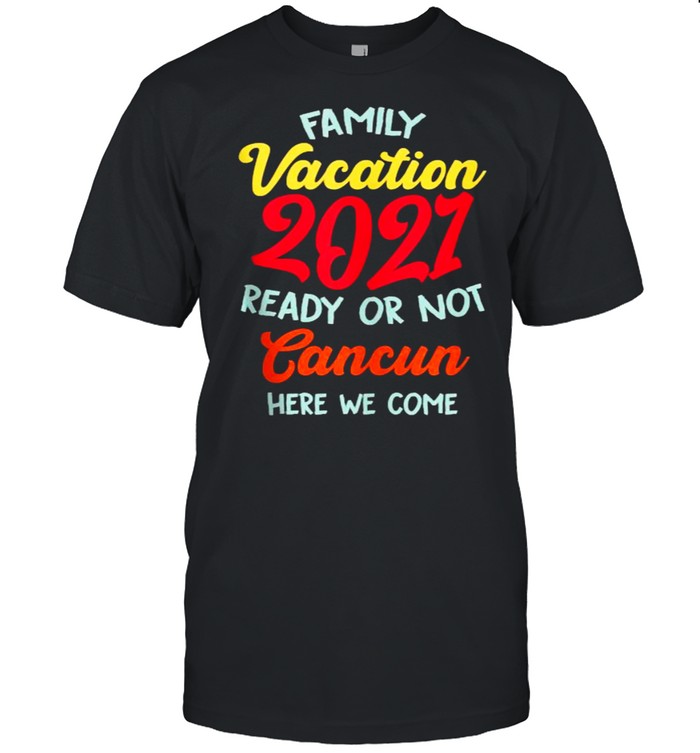 Family Vacation Summer 2021 Cancun Here We Come Shirt
