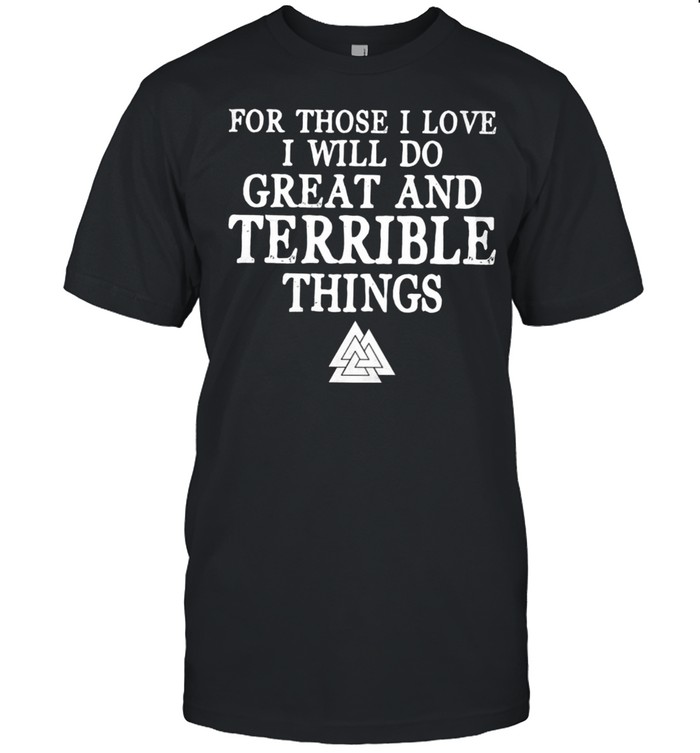 For those i love i will do great and terrible things shirt
