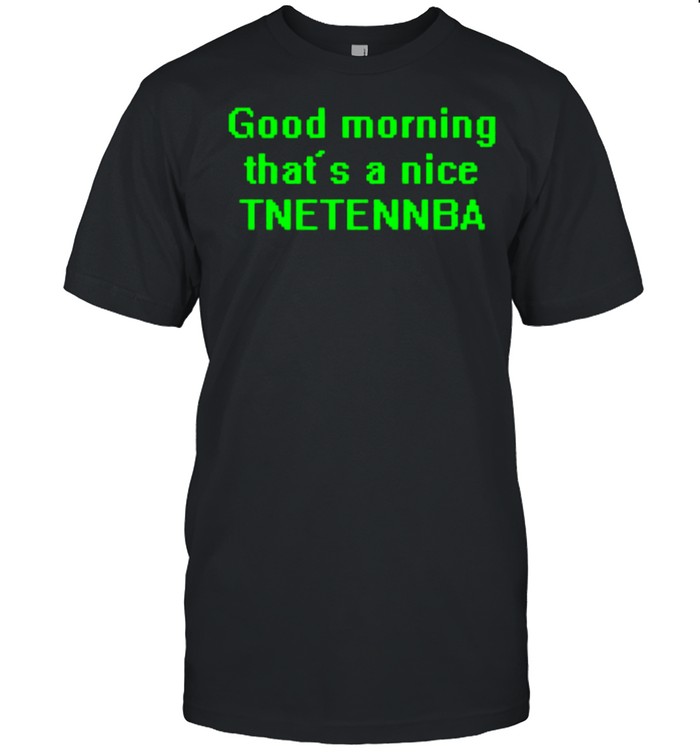 Good morning that’s a nice tnetennba shirt