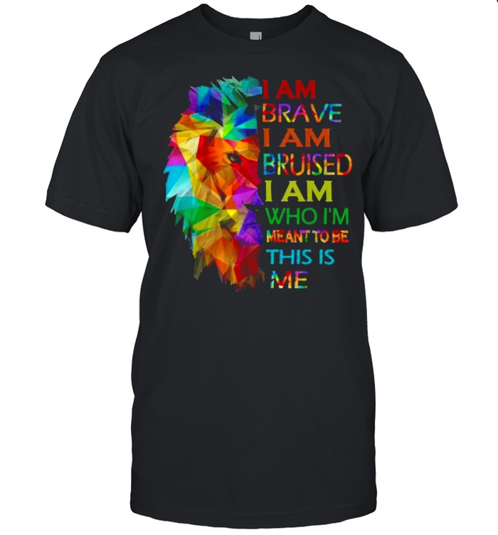I am brave i am bruised i am who i’m meant to be this is me Lion Shirt