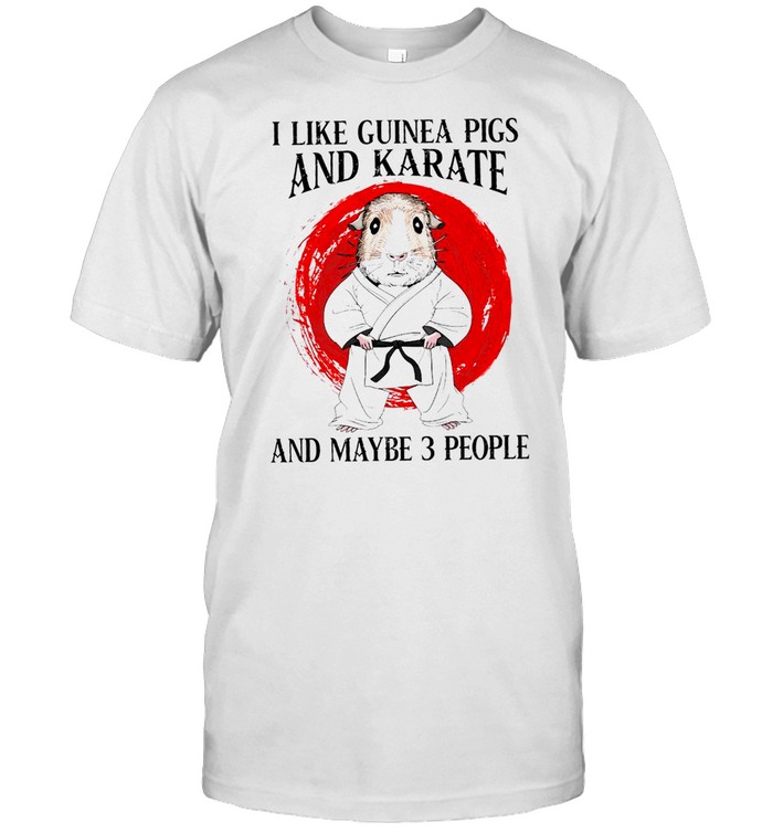 i like guinea pigs and karate and maybe 3 people shirt