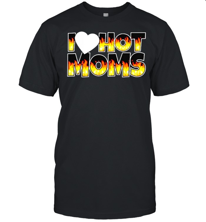 I Love Hot Moms Shirt