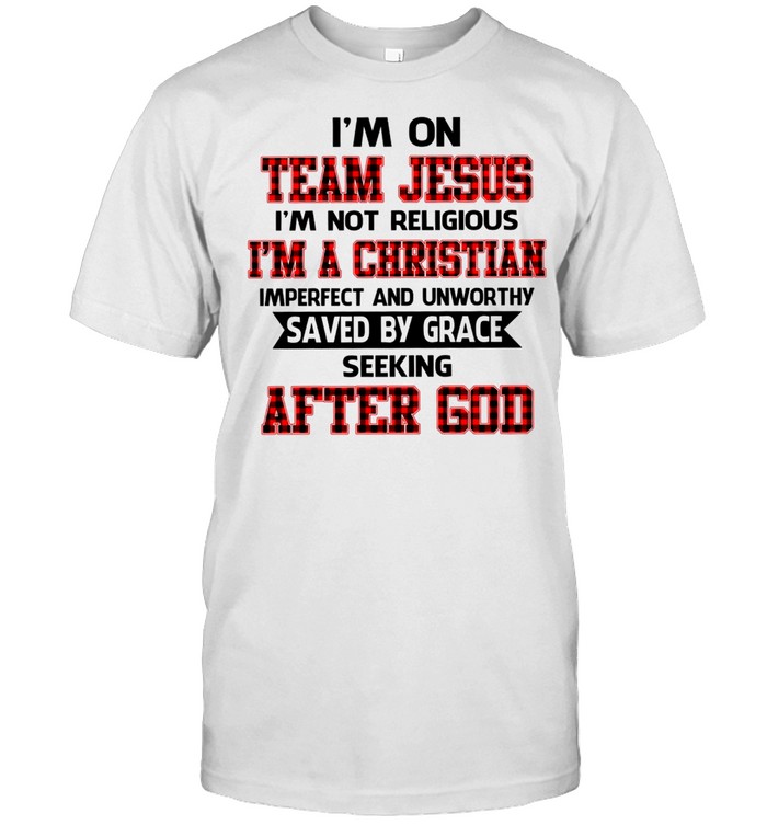 I’m on team jesus i’m not religious i’m a christian imperfect and unworthy saved by grace seeking after god shirt