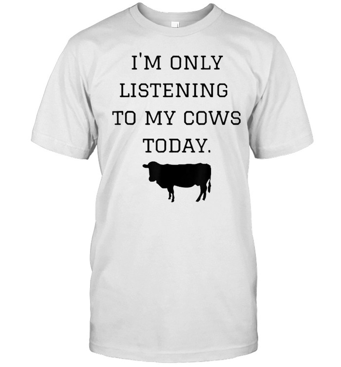 I’m Only Listening to My Cows Today T-Shirt