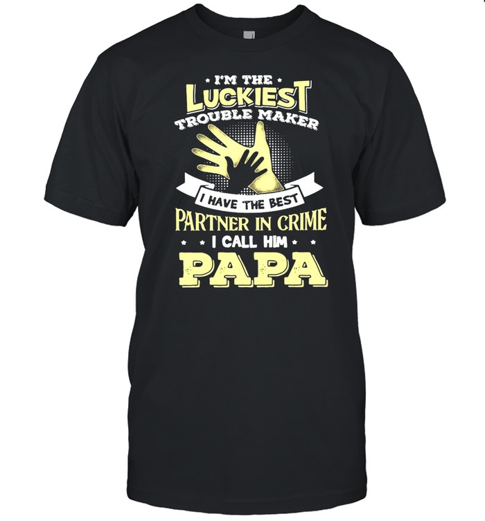 I’m The Luckiest Trouble Maker I Have The Best Partner In Crime I Call Him Papa T-shirt