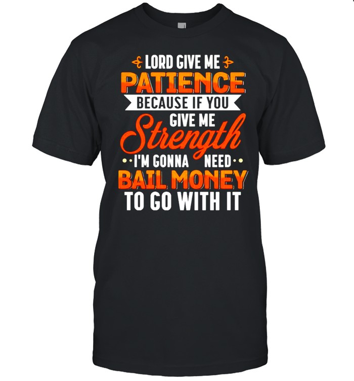 Lord give me patience because if you give me strength shirt