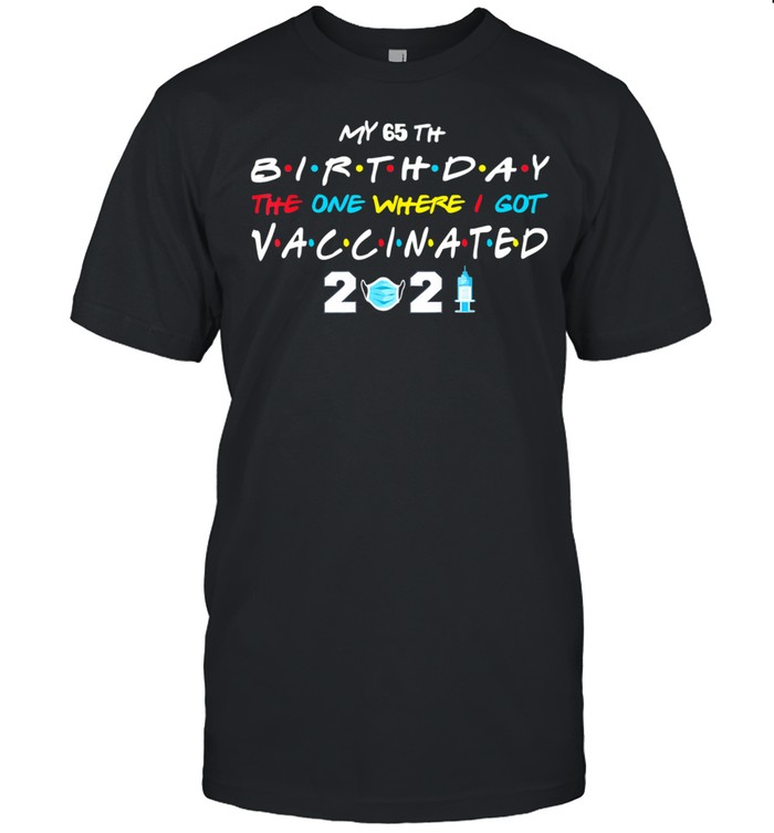 My 65th Birthday 2021 The One Where I Got Vaccinated 2021 shirt