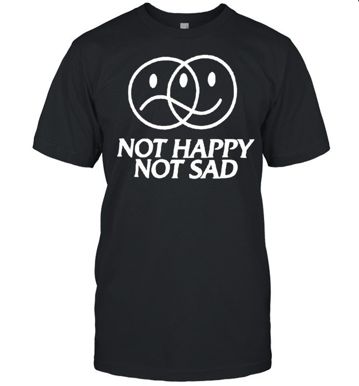 Not happy not sad shirt