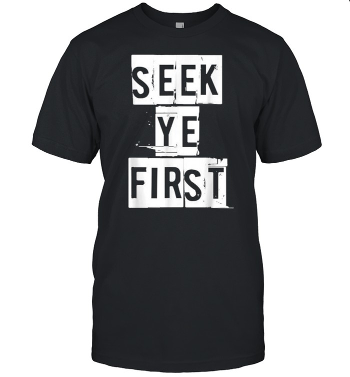 Seek Ye First inspirational religious Christian Bible Shirt