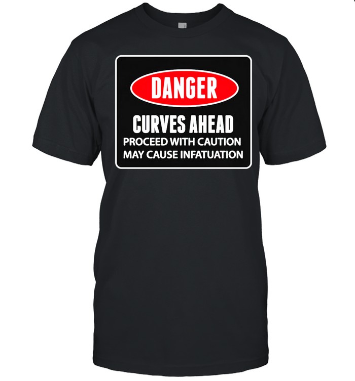 Danger curves ahead proceed with caution shirt