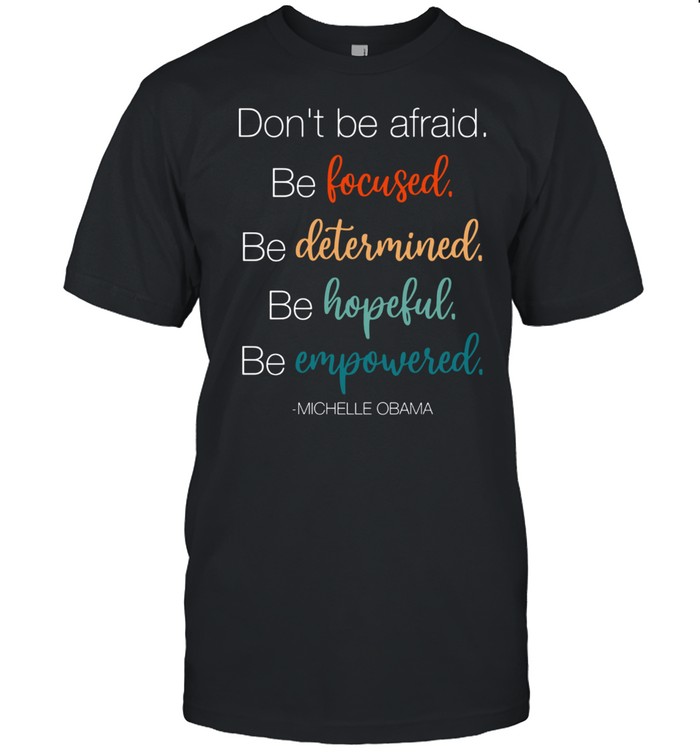 DO NOT BE AFRAID BE FOCUSED DETERMINED HOPEFUL AND EMPOWERED SHIRT