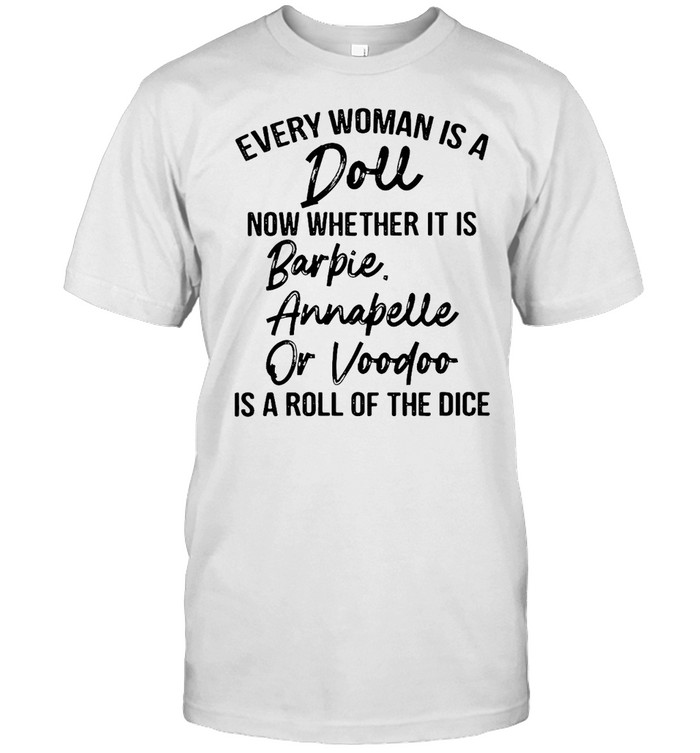 Every Woman Is A Doll Now Whether It Is Barbie Annabelle Or Voodoo Is A Roll Of The Dice T-shirt