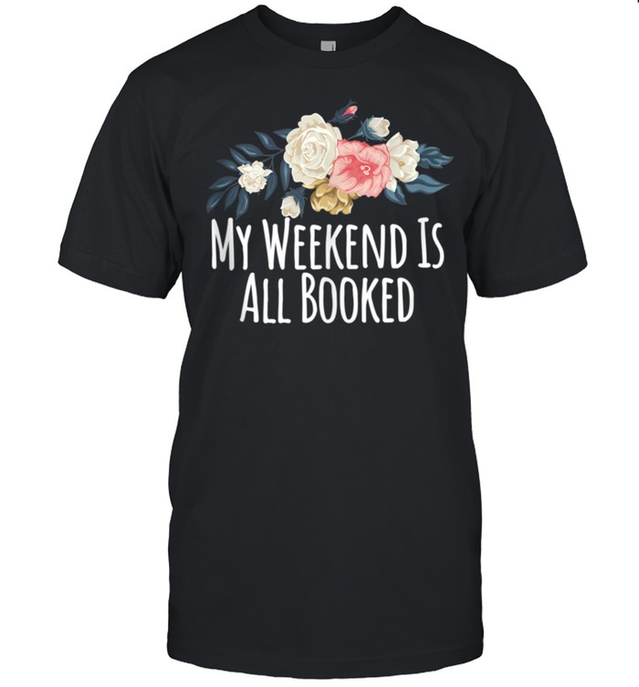 Floral Flowers, My Weekend Is All Booked shirt