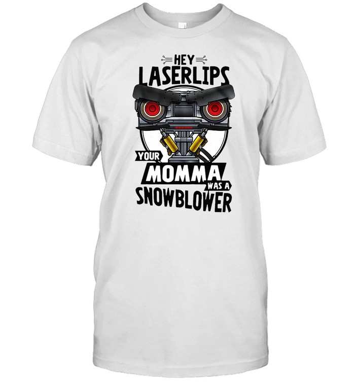 Hey Laserlips Your Momma Was A Snowblower T-shirt