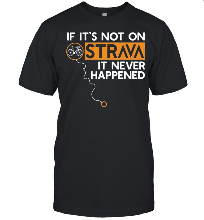 If its not on strava it never happened shirt