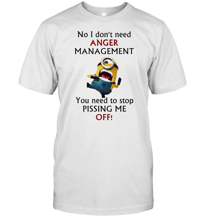 Minion no I don’t need anger management you need to stop pissing me off shirt