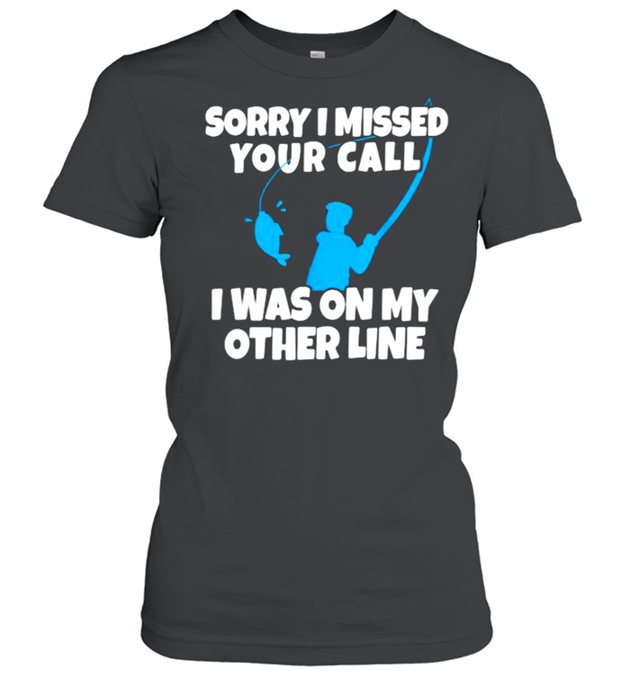 Sorry I Missed Your Call Was On Other Line Fishing T- Classic Women's T-shirt