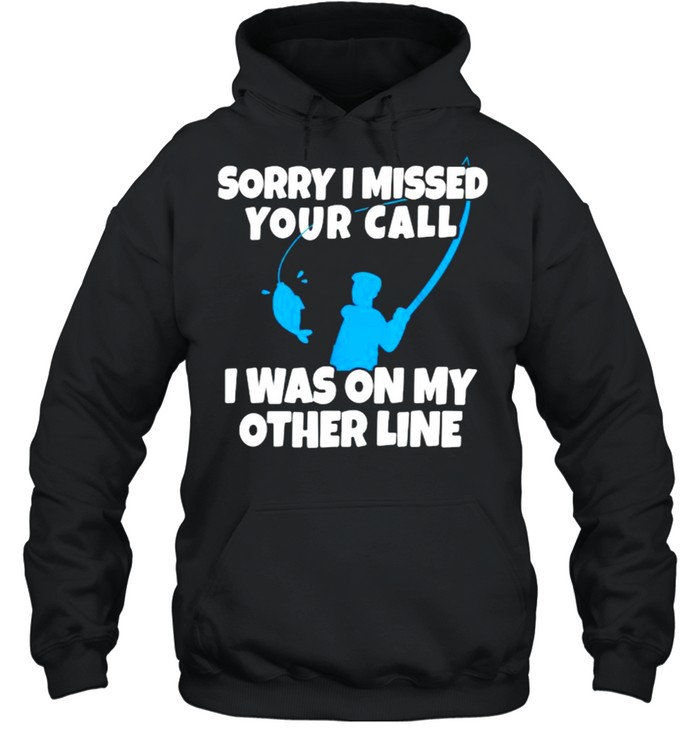 Sorry I Missed Your Call Was On Other Line Fishing T- Unisex Hoodie