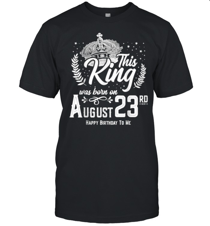This King Was Born on August 23rd Happy Birthday Day T-Shirt