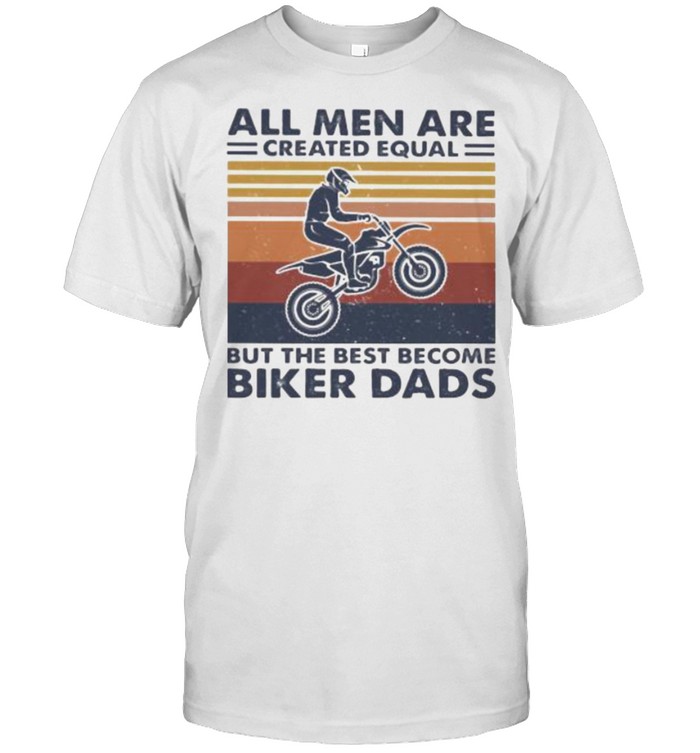 All Men Are Created Equal But The Best Become Biker Dads Vintage Shirt
