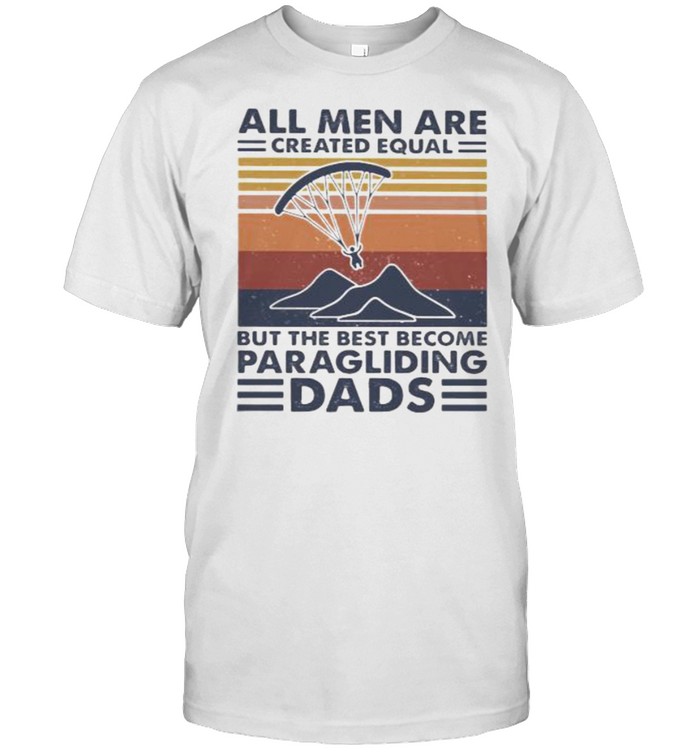 All Men Are Created Equal But The Best Become Paraglingding Dads Vintage Shirt