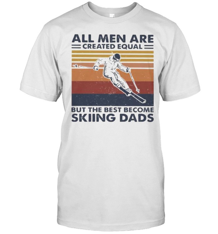 All Men Are Created Equal But The Best Become Skiing Dads Vintage Shirt