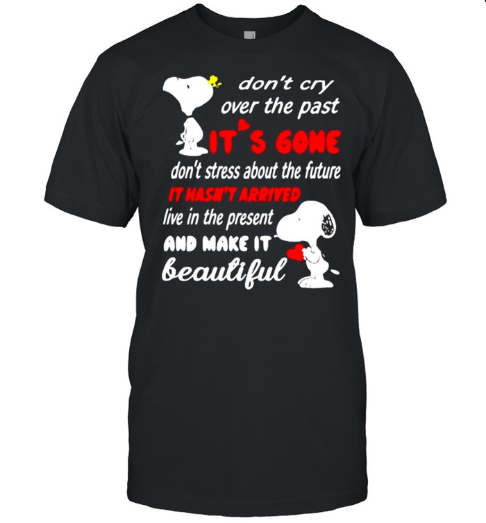 Dont cry over the past its gone it hasnt arrived live in the present and make it beautiful snoopy shirt