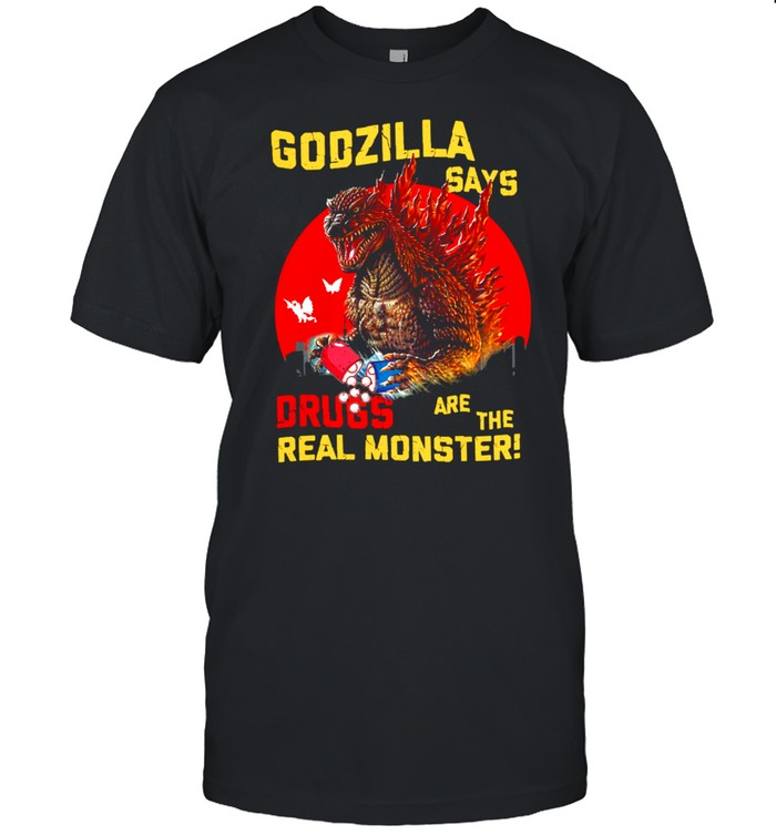Godzilla Says Drugs Are The Real Monster shirt