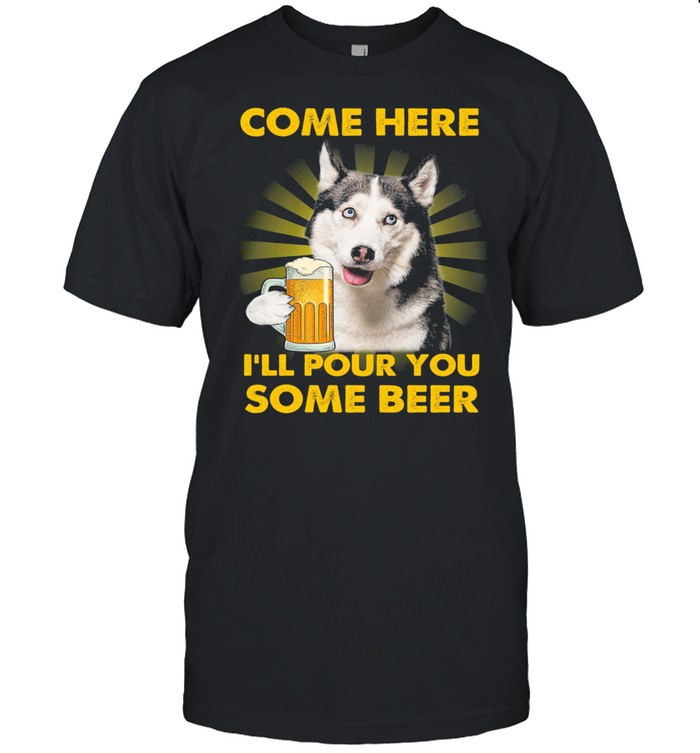 Husky Come Here I’ll Pour You Some Beer shirt