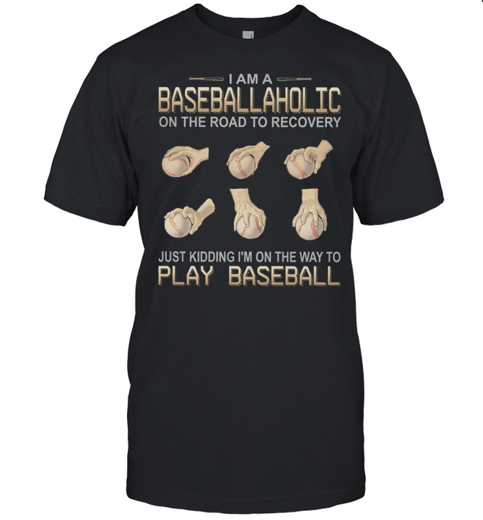 I Am Baseballaholic Just Kidding Im On The Way To Play Baseball shirt