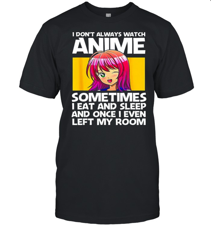 I don’t always watch Anime sometimes I eat and sleep shirt