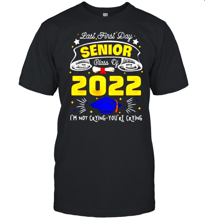 Last first day senior class of 2022 I’m not crying you’re crying shirt