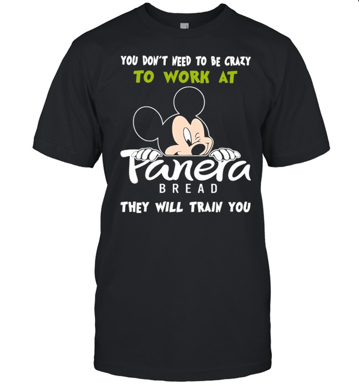 Mickey mouse you dont need to be crazy to work at Panera bread they will train You shirt