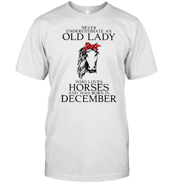 Never Underestimate An Old Lady Who Loves Horses And Was Born In December Shirt