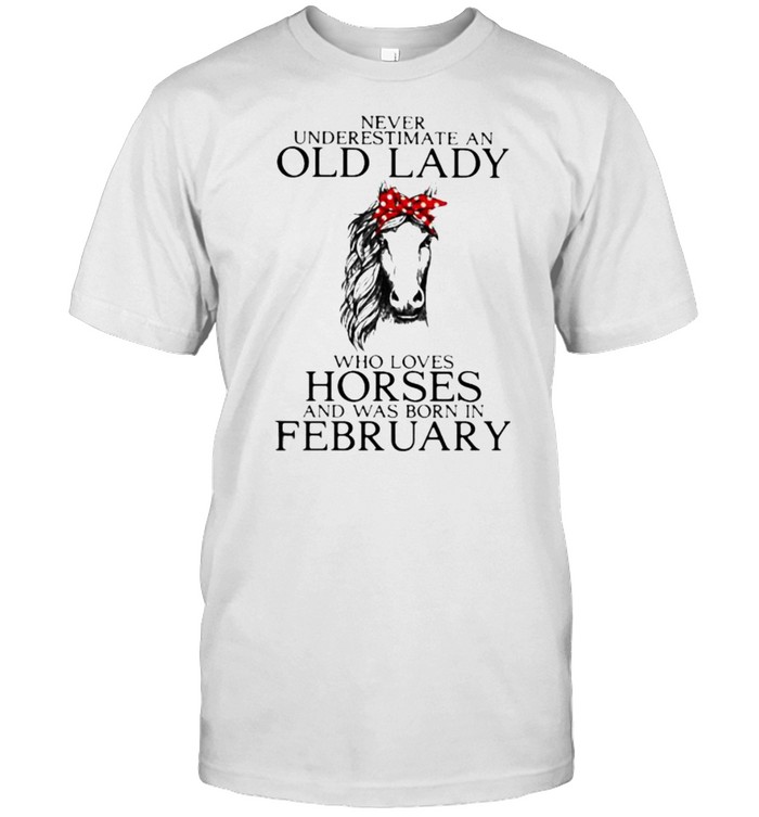 Never Underestimate An Old Lady Who Loves Horses And Was Born In February Shirt