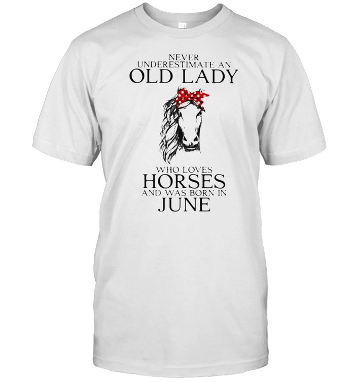 Never Underestimate An Old Lady Who Loves Horses And Was Born In June Shirt