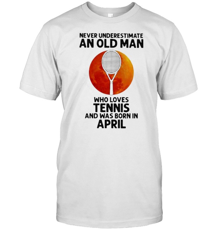 Never Underestimate An Old Man Who Loves Tennis And Was Born In April Blood Moon Shirt