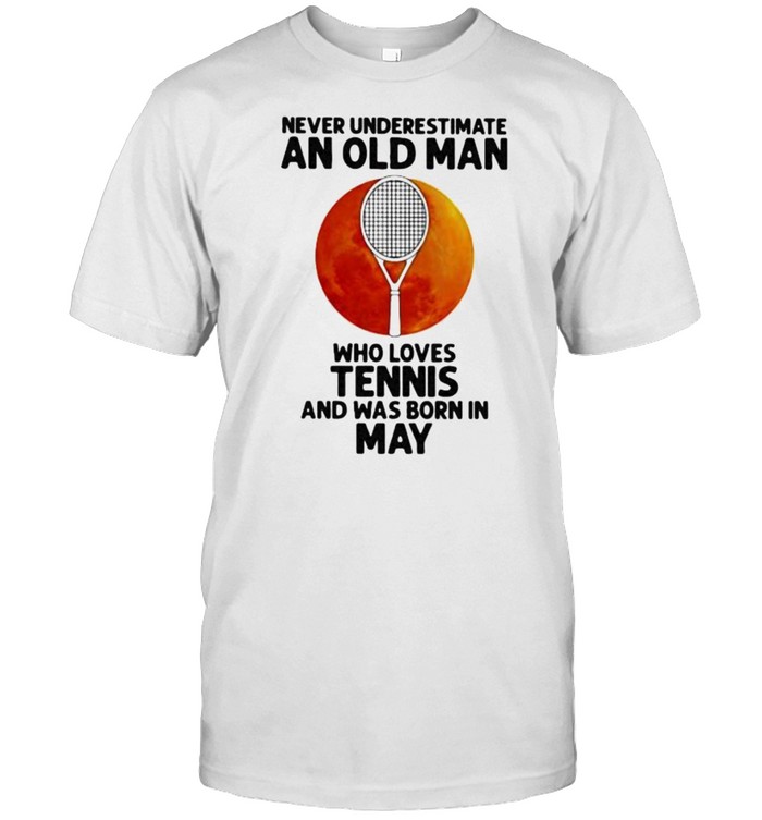 Never Underestimate An Old Man Who Loves Tennis And Was Born In May Blood Moon Shirt
