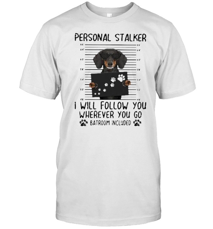 Personnal Stalker I Will Follow You Where You Go Batroom Included Dachshund Shirt