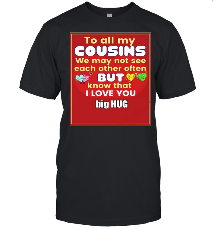 To All My Cousins We May Not See Each Other Often But Know That I Love You Big Hug T-shirt