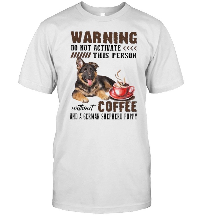 Warning do not activate this person without coffee and a german shepherd puppy shirt