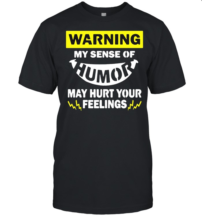 Warning My Sense Of Humor May Hurt Your Feelings T-shirt